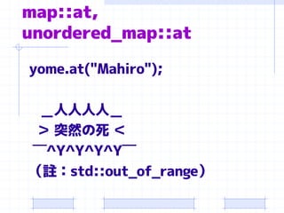 map::at,
unordered_map::at

yome.at("Mahiro");

 ＿人人人人＿
 ＞ 突然の死 ＜
￣^Y^Y^Y^Y￣
（註：std::out_of_range）
 