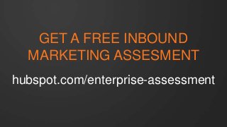 GET A FREE INBOUND 
MARKETING ASSESMENT 
hubspot.com/enterprise-assessment 
 