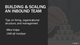 BUILDING & SCALING 
AN INBOUND TEAM 
Tips on hiring, organizational 
structure, and management. 
Mike Volpe 
CMO @ HubSpot 
 