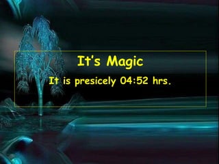 It’s Magic It is presicely  04:52  hrs. 