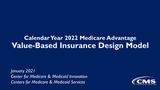 CalendarYear 2022 Medicare Advantage
Value-Based Insurance Design Model
January 2021
Center for Medicare & Medicaid Innovation
Centers for Medicare & Medicaid Services
 
