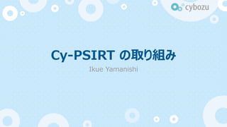Cy-PSIRT の取り組み
Ikue Yamanishi
 
