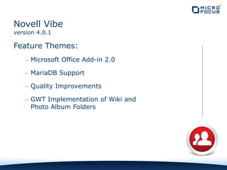 Feature Themes:
– Microsoft Office Add-in 2.0
– MariaDB Support
– Quality Improvements
– GWT Implementation of Wiki and
Photo Album Folders
Novell Vibe
version 4.0.1
 