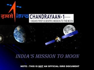IndIa’s MIssIon To Moon
 NOTE : THIS IS NOT AN OFFICIAL ISRO DOCUMENT
 