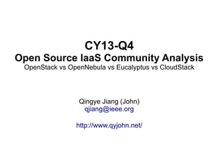 CY13-Q4
Open Source IaaS Community Analysis
OpenStack vs OpenNebula vs Eucalyptus vs CloudStack

Qingye Jiang (John)
qjiang@ieee.org
http://www.qyjohn.net/

 