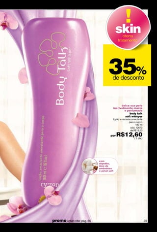 esfoliante
india predictions
colônia feminina
200 ml
cód. 12771
( 11 pts.)
india predictions
creme esfoliante para o
corpo, com textura tipo argila
120 g
cód. 12774
( 9 pts.)
sensualidade
à ﬂor da pele!
40
 