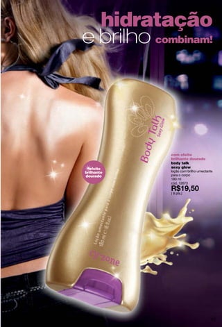 oh berry! sexy
blueberry bubbles
shampoo brilho total 375 ml
cód. 12796
de R$16,50
por
R$13,20( 6 pts.)
oh berry! sexy
amora smoothie
condicionador maciez total
375 ml
cód. 12798
( 9 pts.)
oh berry! sexy
hidrata!
creme para pentear
200 ml
cód. 12812
( 6 pts.)
oh berry! sexy
mora potion
colônia refrescante
200 ml
cód. 12563
( 11 pts.)
namoro
comaromas
tentadores!
44
 