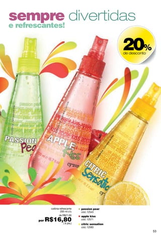 reco
m
endad
o
por
Linha dermatologicamente
testada e não
comedogênica testada em
peles jovens.
matifica e reduz o excesso
de brilho e oleosidade
cyzone clear up
loção adstringente bifásica
120 ml
cód. 14670
( 9 pts.)
limpa, hidrata e
diminui a oleosidade
cyzone clear up
gel facial de limpeza
hidratante
90 g
cód. 04199
( 10 pts.)
ajuda a prevenir e diminuir
pontinhos escuros
cyzone clear up
máscara facial esfoliante
90 g
cód. 04338
( 10 pts.)
produto
bifásico
54
 