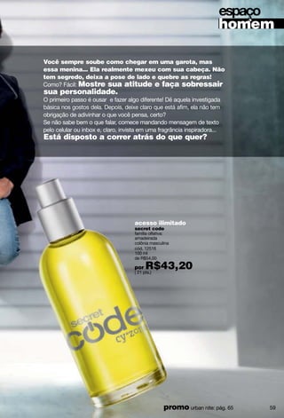 Você é louco
por ela… mas sente
que está rolando um
backspace cada
vez que estão juntos?
Se você curte uma
garota que adora novas
tecnologias, está na hora
fazer upgrade no
jeito de mostrar seu
interesse!
Que tal compartilhar
com a gata o link de
canções incríveis
e postar algo
especial no seu
mural do Face?Leia
suas publicações no blog
e mande para ela uma
mensagem de texto
sem motivo especial. As
ferramentas existem, agora
depente de você usá-las
para se conectar de
vez com essa gata!
click
parafazer
comela!
60
 