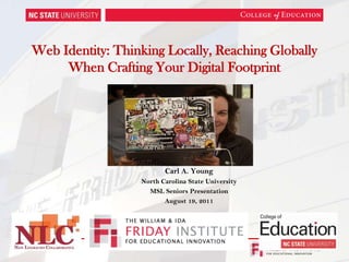 Web Identity: Thinking Locally, Reaching Globally When Crafting Your Digital Footprint       Mary Hodder (http://www.flickr.com/photos/maryhodder/123208237/) Carl A. Young North Carolina State University MSL Seniors Presentation August 19, 2011 