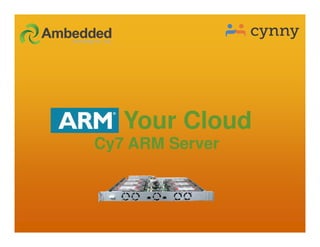 ARM Your Cloud
Cy7 ARM Server
 