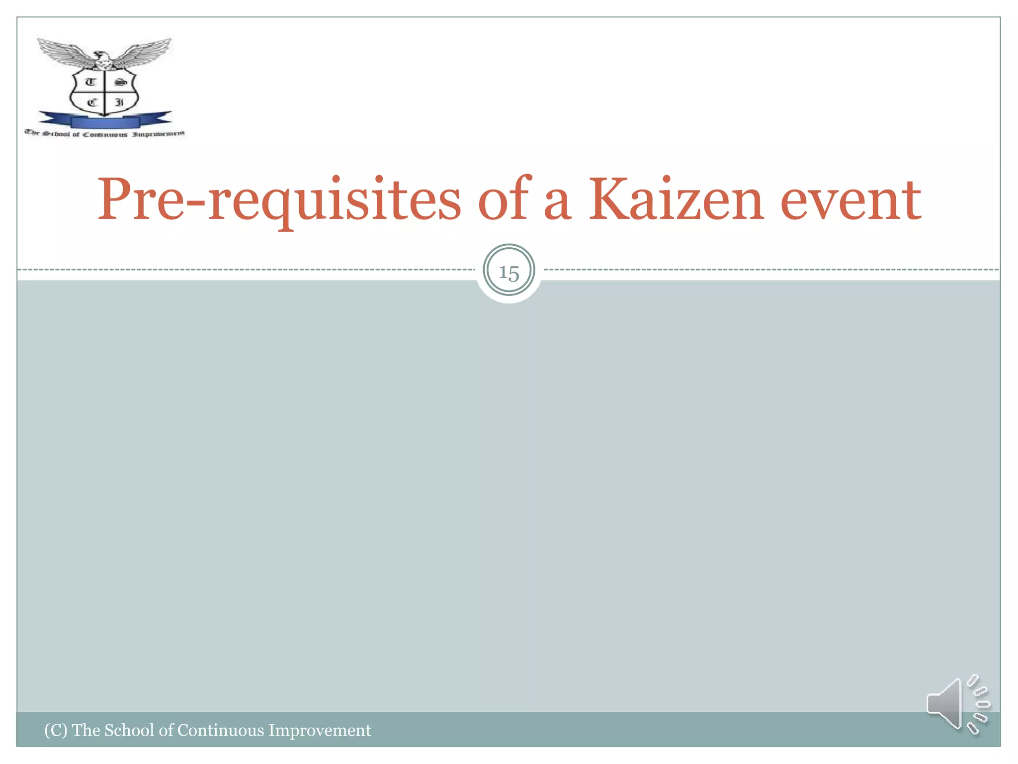 (C) The School of Continuous Improvement
15
Pre-requisites of a Kaizen event
 