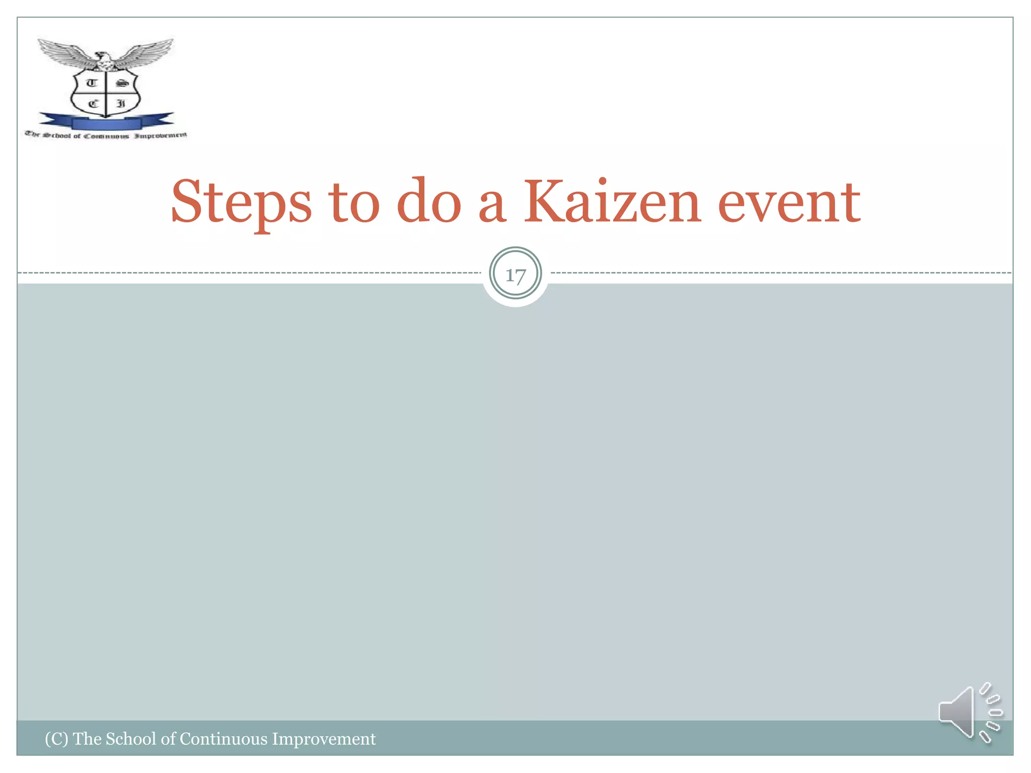 (C) The School of Continuous Improvement
17
Steps to do a Kaizen event
 