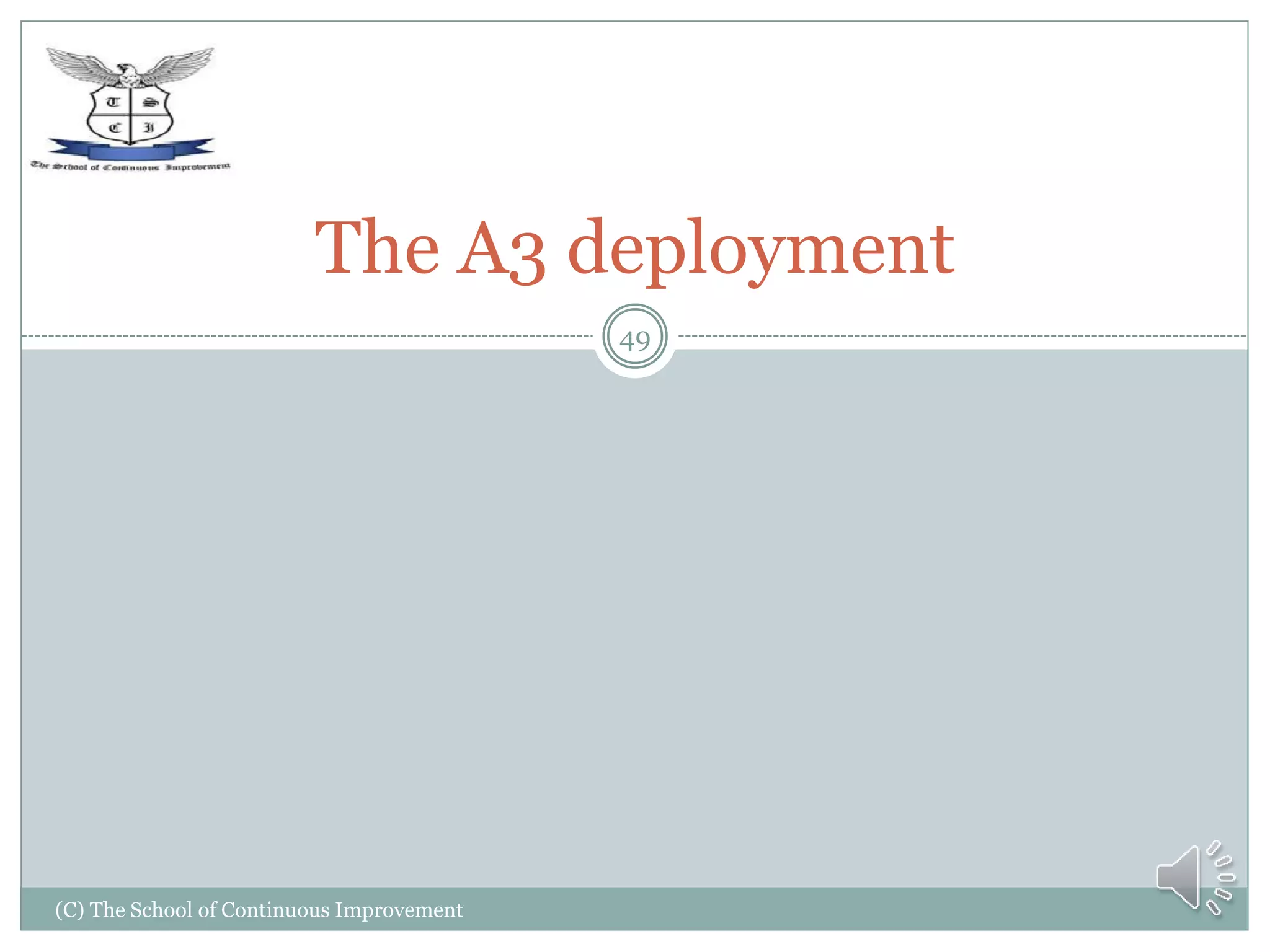 (C) The School of Continuous Improvement
49
The A3 deployment
 