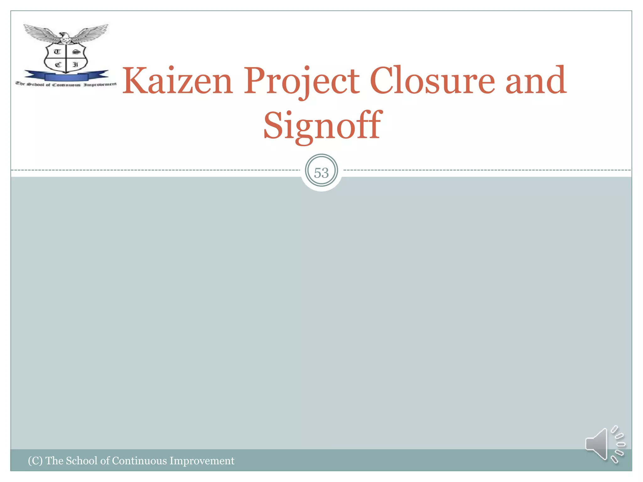 (C) The School of Continuous Improvement
53
Kaizen Project Closure and
Signoff
 