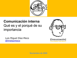 Comunicación interna
Qué es y el porqué de su
importancia
Luis Miguel Díaz-Meco
@lmdiazmeco
Noviembre de 2020
 