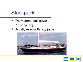 Stackpack
 “Permanent” sail cover
 Top opening
 Usually used with lazy jacks
 