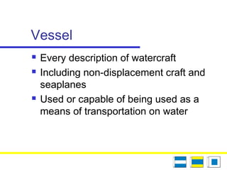 Vessel
 Every description of watercraft
 Including non-displacement craft and
seaplanes
 Used or capable of being used as a
means of transportation on water
 