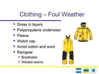 Clothing – Foul Weather
 Dress in layers
 Polypropylene underwear
 Fleece
 Watch cap
 Avoid cotton and wool
 Raingear
 Breathable
 Welded seams
 