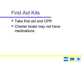 First Aid Kits
 Take first aid and CPR
 Charter boats may not have
medications
 