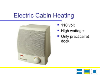 Electric Cabin Heating
 110 volt
 High wattage
 Only practical at
dock
 