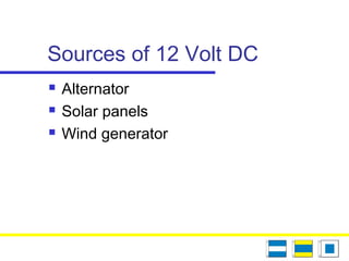Sources of 12 Volt DC
 Alternator
 Solar panels
 Wind generator
 