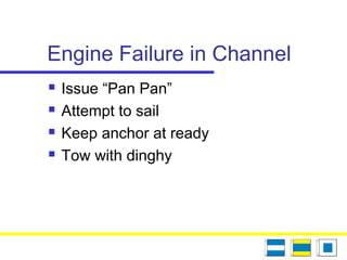 Engine Failure in Channel
 Issue “Pan Pan”
 Attempt to sail
 Keep anchor at ready
 Tow with dinghy
 