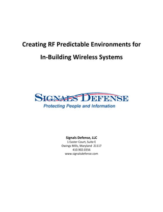 Creating RF Predictable Environments for
In-Building Wireless Systems
Signals Defense, LLC
1 Easter Court, Suite E
Owings Mills, Maryland 21117
410.902.0356
www.signalsdefense.com
 