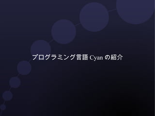 プログラミング言語 Cyan の紹介

 