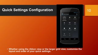 Quick Settings Configuration
• Whether using the ribbon view or the larger grid view, customize the
layout and order of your quick settings.
10
 