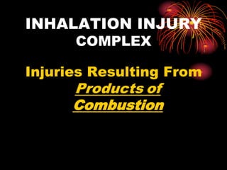 INHALATION INJURY
COMPLEX
Injuries Resulting From
Products of
Combustion
 