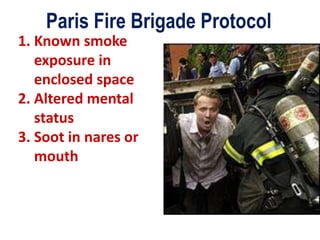 Paris Fire Brigade Protocol
1. Known smoke
exposure in
enclosed space
2. Altered mental
status
3. Soot in nares or
mouth
 