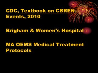 CDC, Textbook on CBREN
Events, 2010
Brigham & Women’s Hospital
MA OEMS Medical Treatment
Protocols
 