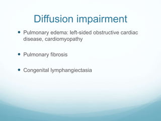 Diffusion impairment
 Pulmonary edema: left-sided obstructive cardiac
disease, cardiomyopathy
 Pulmonary fibrosis
 Congenital lymphangiectasia
 