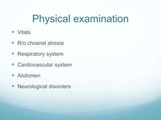 Physical examination
 Vitals
 R/o choanal atresia
 Respiratory system
 Cardiovascular system
 Abdomen
 Neurological disorders
 
