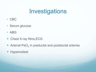 Investigations
• CBC
• Serum glucose
• ABG
 Chest X-ray films,ECG
 Arterial PaO2 in preductal and postductal arteries
 Hyperoxitest
 