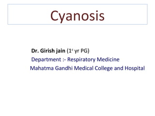 Cyanosis
Dr. Girish jain (1st
yr PG)
Department :- Respiratory Medicine
Mahatma Gandhi Medical College and Hospital
 