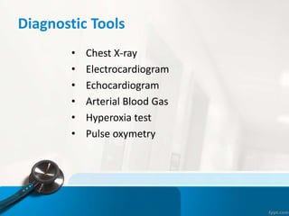 Diagnostic Tools
• Chest X-ray
• Electrocardiogram
• Echocardiogram
• Arterial Blood Gas
• Hyperoxia test
• Pulse oxymetry
 