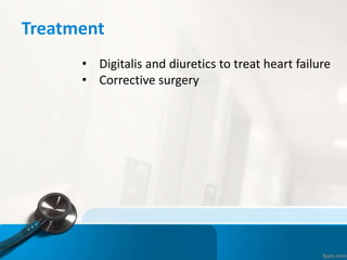 Treatment
• Digitalis and diuretics to treat heart failure
• Corrective surgery
 