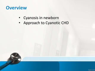 Overview
• Cyanosis in newborn
• Approach to Cyanotic CHD
 