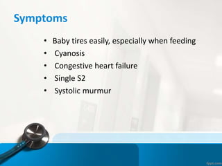 Symptoms
• Baby tires easily, especially when feeding
• Cyanosis
• Congestive heart failure
• Single S2
• Systolic murmur
 