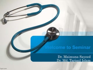 Welcome to Seminar
Dr. Maimuna Sayeed
Dr. Md. Tariqul Islam
 