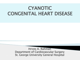 CYANOTIC
CONGENITAL HEART DISEASE
Hristo A. Rahman
Department of Cardiovascular Surgery
St. George University General Hospital
 