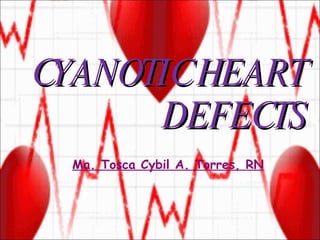 CYANOTIC HEART DEFECTS Ma. Tosca Cybil A. Torres, RN 