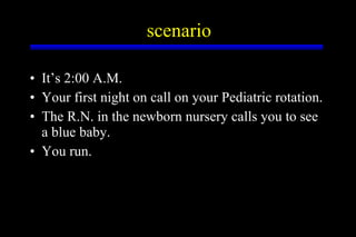 scenario <ul><li>It’s 2:00 A.M. </li></ul><ul><li>Your first night on call on your Pediatric rotation. </li></ul><ul><li>T...