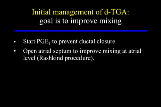 Initial management of d-TGA: goal is to improve mixing <ul><li>Start PGE 1  to prevent ductal closure </li></ul><ul><li>Op...