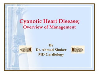 Cyanotic Heart Disease;
Overview of Management
By
Dr. Ahmad Shaker
MD Cardiology
 