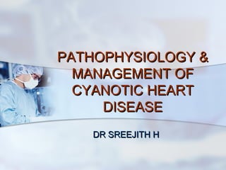 PATHOPHYSIOLOGY &PATHOPHYSIOLOGY &
MANAGEMENT OFMANAGEMENT OF
CYANOTIC HEARTCYANOTIC HEART
DISEASEDISEASE
DR SREEJITH HDR SREEJITH H
 