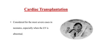 Cardiac Transplantation
• Considered for the most severe cases in
neonates, especially when the LV is
abnormal.
 