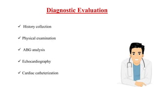 Diagnostic Evaluation
 History collection
 Physical examination
 ABG analysis
 Echocardiography
 Cardiac catheterization
 
